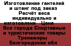 Изготовление гантелей и штанг под заказ. Расчёт веса индивидуально и изготовлени › Цена ­ 1 - Все города Спортивные и туристические товары » Тренажеры   . Белгородская обл.,Белгород г.